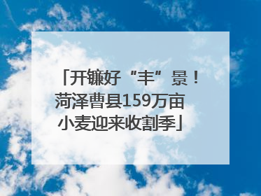 开镰好“丰”景！菏泽曹县159万亩小麦迎来收割季
