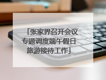 张家界召开会议专题调度端午假日旅游接待工作