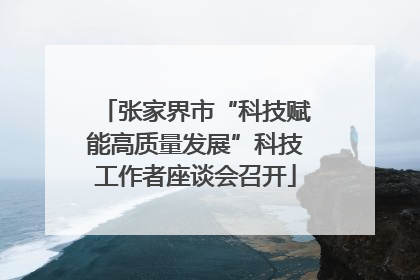 张家界市“科技赋能高质量发展”科技工作者座谈会召开