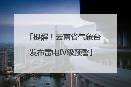 提醒！云南省气象台发布雷电Ⅳ级预警
