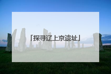 探寻辽上京遗址