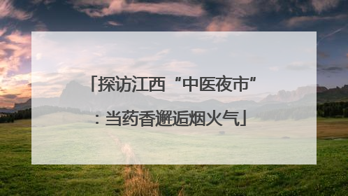 探访江西“中医夜市”：当药香邂逅烟火气
