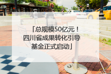 总规模50亿元！四川省成果转化引导基金正式启动