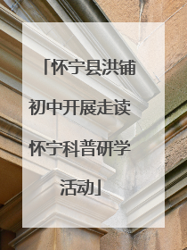 怀宁县洪铺初中开展走读怀宁科普研学活动