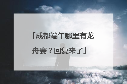 成都端午哪里有龙舟赛？回复来了
