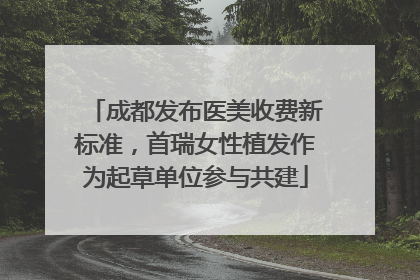成都发布医美收费新标准，首瑞女性植发作为起草单位参与共建