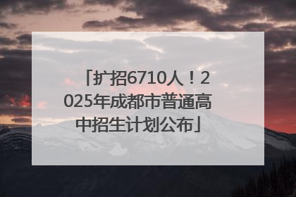 扩招6710人！2025年成都市普通高中招生计划公布