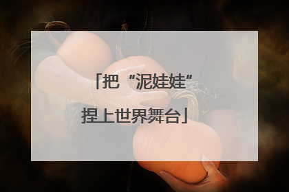 把“泥娃娃”捏上世界舞台