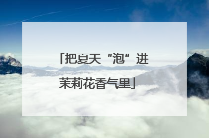 把夏天“泡”进茉莉花香气里