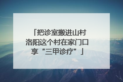 把诊室搬进山村 洛阳这个村在家门口享“三甲诊疗”