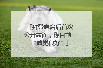 拜登患癌后首次公开露面，称目前“感觉很好”