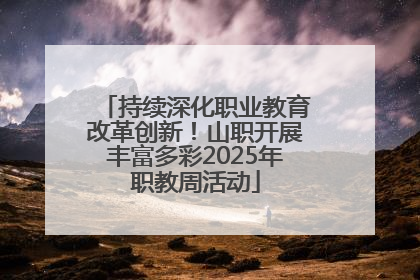 持续深化职业教育改革创新！山职开展丰富多彩2025年职教周活动