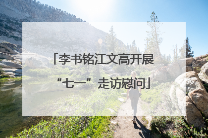 李书铭江文高开展“七一”走访慰问