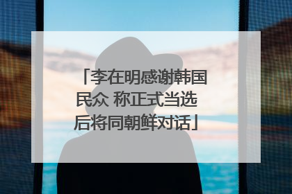 李在明感谢韩国民众 称正式当选后将同朝鲜对话