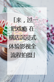 来，过一把戏瘾 在横店沉浸式体验影视全流程拍摄