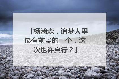 杨瀚森，追梦人里最有前景的一个，这次也许真行？