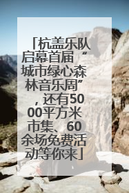 杭盖乐队启幕首届“城市绿心森林音乐周”，还有5000平方米市集、60余场免费活动等你来