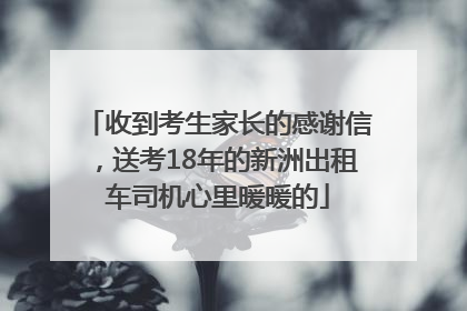 收到考生家长的感谢信，送考18年的新洲出租车司机心里暖暖的