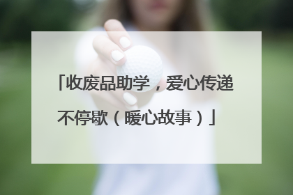 收废品助学，爱心传递不停歇（暖心故事）