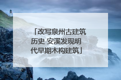 改写泉州古建筑历史 安溪发现明代早期木构建筑