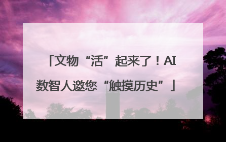 文物“活”起来了！AI数智人邀您“触摸历史”