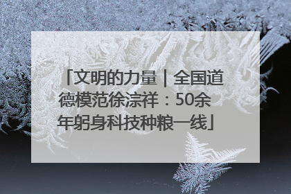 文明的力量｜全国道德模范徐淙祥：50余年躬身科技种粮一线