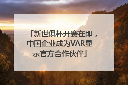 新世俱杯开赛在即，中国企业成为VAR显示官方合作伙伴