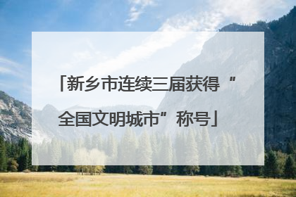 新乡市连续三届获得“全国文明城市”称号
