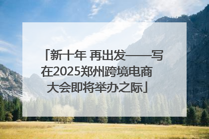 新十年 再出发——写在2025郑州跨境电商大会即将举办之际