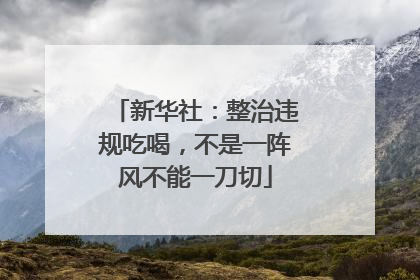新华社：整治违规吃喝，不是一阵风不能一刀切