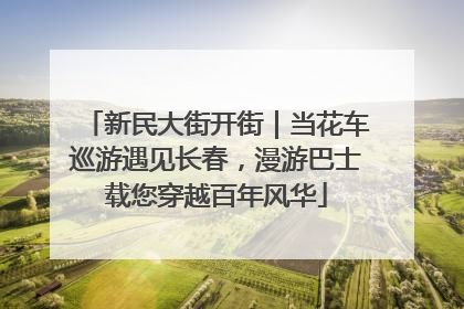 新民大街开街｜当花车巡游遇见长春，漫游巴士载您穿越百年风华