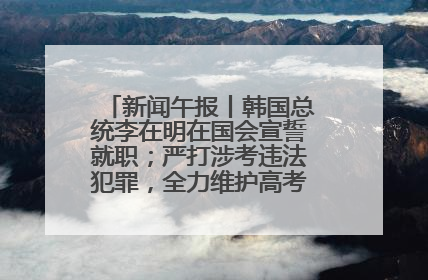 新闻午报丨韩国总统李在明在国会宣誓就职；严打涉考违法犯罪，全力维护高考安全公平考试环境