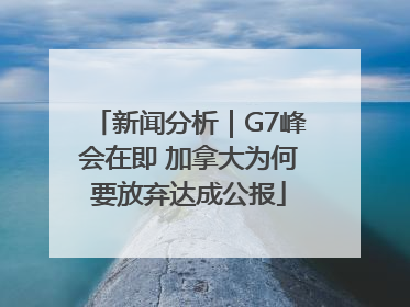 新闻分析｜G7峰会在即 加拿大为何要放弃达成公报