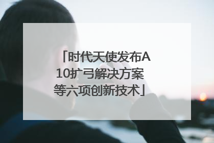 时代天使发布A10扩弓解决方案等六项创新技术