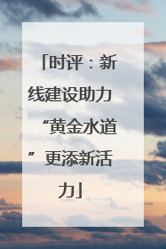 时评：新线建设助力“黄金水道”更添新活力