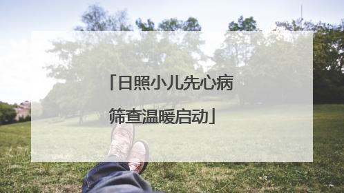 日照小儿先心病筛查温暖启动
