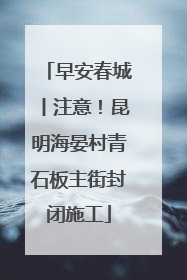 早安春城丨注意！昆明海晏村青石板主街封闭施工