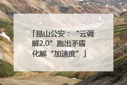 昆山公安：“云调解2.0”跑出矛盾化解“加速度”