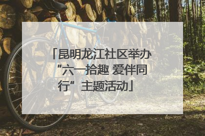昆明龙江社区举办“六一拾趣 爱伴同行”主题活动