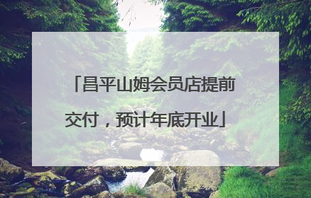 昌平山姆会员店提前交付，预计年底开业