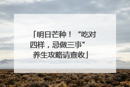 明日芒种！“吃对四样，忌做三事” 养生攻略请查收