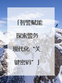 智警赋能 探索警务现代化“关键密码”
