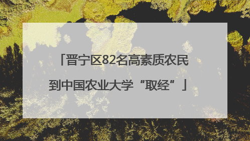 晋宁区82名高素质农民到中国农业大学“取经”