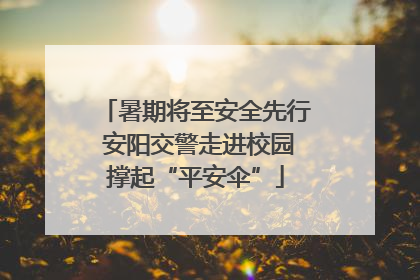 暑期将至安全先行 安阳交警走进校园撑起“平安伞”