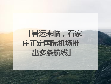 暑运来临，石家庄正定国际机场推出多条航线