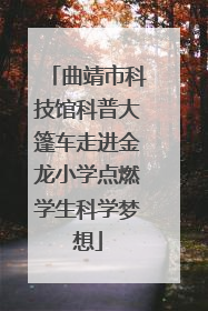 曲靖市科技馆科普大篷车走进金龙小学点燃学生科学梦想