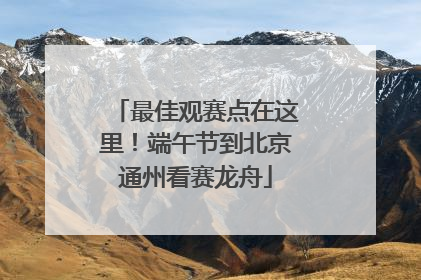 最佳观赛点在这里！端午节到北京通州看赛龙舟