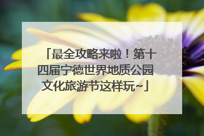 最全攻略来啦！第十四届宁德世界地质公园文化旅游节这样玩~