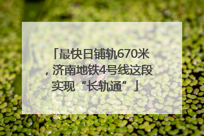 最快日铺轨670米，济南地铁4号线这段实现“长轨通”