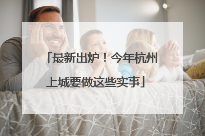 最新出炉！今年杭州上城要做这些实事